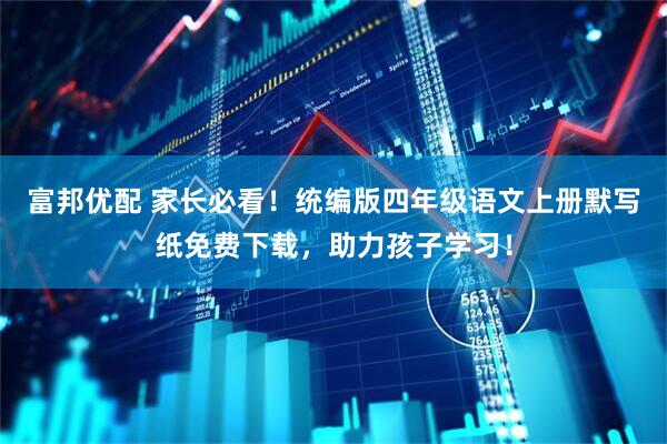 富邦优配 家长必看！统编版四年级语文上册默写纸免费下载，助力孩子学习！