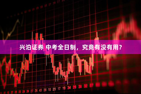 兴泊证券 中考全日制，究竟有没有用？
