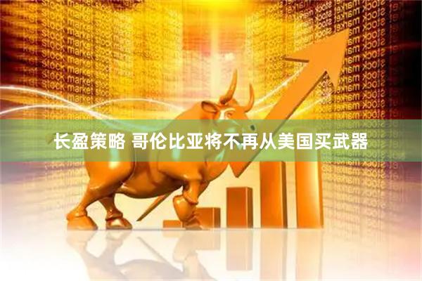 长盈策略 哥伦比亚将不再从美国买武器