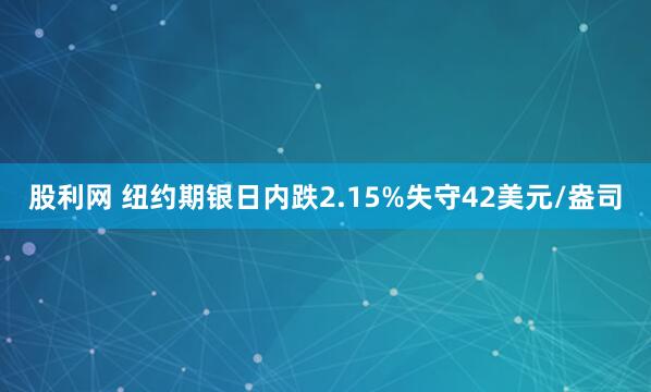 股利网 纽约期银日内跌2.15%失守42美元/盎司