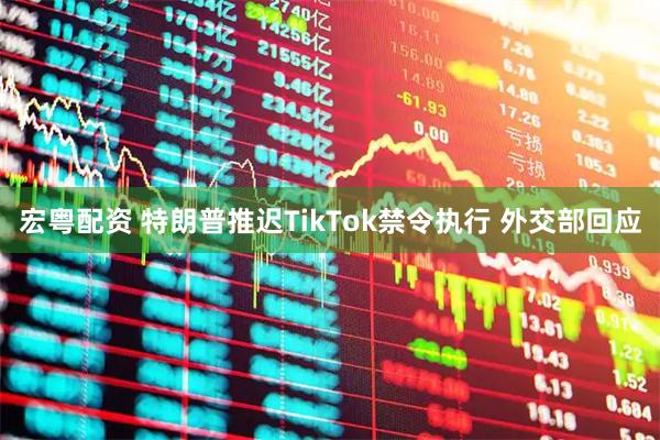 宏粤配资 特朗普推迟TikTok禁令执行 外交部回应