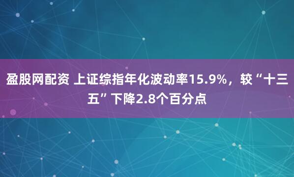 盈股网配资 上证综指年化波动率15.9%，较“十三五”下降2.8个百分点