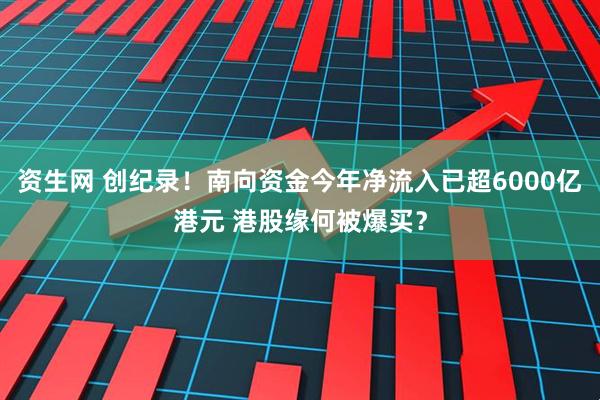 资生网 创纪录！南向资金今年净流入已超6000亿港元 港股缘何被爆买？