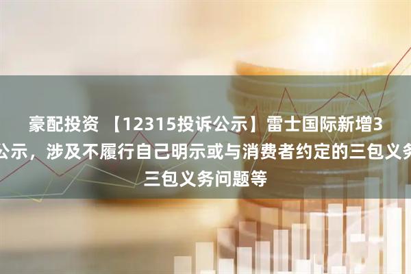 豪配投资 【12315投诉公示】雷士国际新增3件投诉公示，涉及不履行自己明示或与消费者约定的三包义务问题等