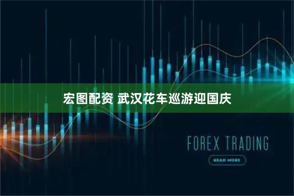 宏图配资 武汉花车巡游迎国庆
