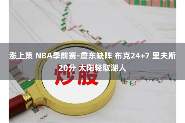 涨上策 NBA季前赛-詹东缺阵 布克24+7 里夫斯20分 太阳轻取湖人