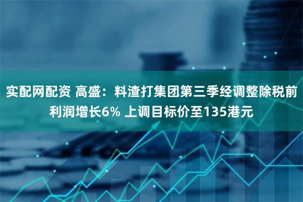 实配网配资 高盛：料渣打集团第三季经调整除税前利润增长6% 上调目标价至135港元