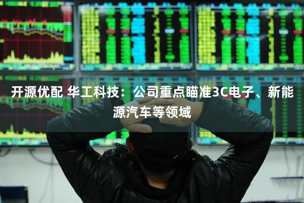 开源优配 华工科技：公司重点瞄准3C电子、新能源汽车等领域