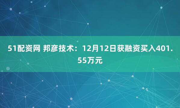 51配资网 邦彦技术:12月12日获融资买入401.55万元