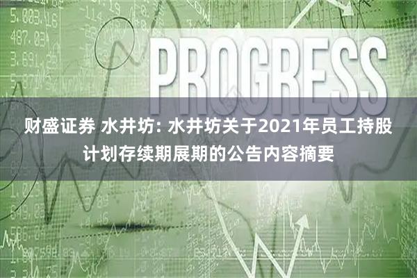 财盛证券 水井坊: 水井坊关于2021年员工持股计划存续期展期的公告内容摘要