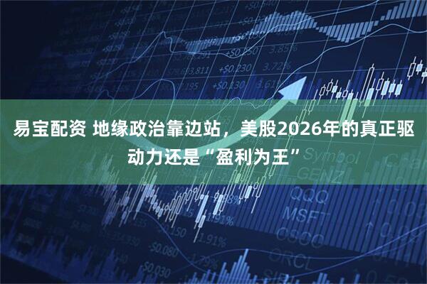 易宝配资 地缘政治靠边站，美股2026年的真正驱动力还是“盈利为王”