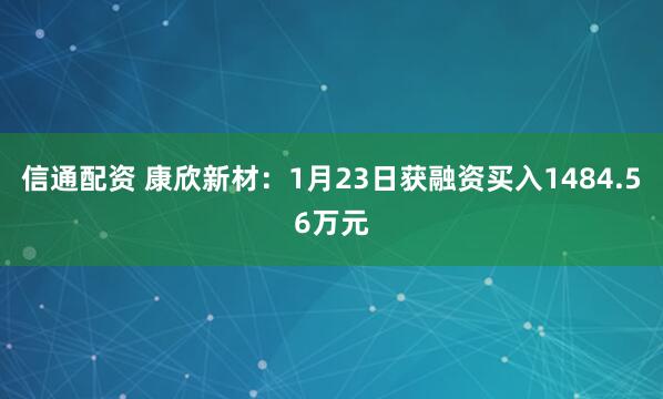 信通配资 康欣新材：1月23日获融资买入1484.56万元