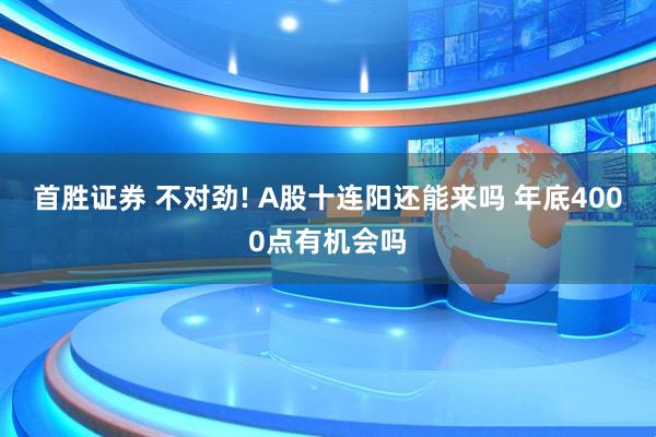 首胜证券 不对劲! A股十连阳还能来吗 年底4000点有机会吗