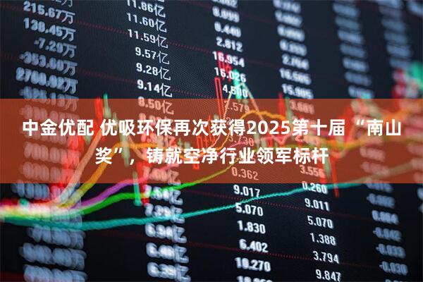 中金优配 优吸环保再次获得2025第十届 “南山奖”，铸就空净行业领军标杆