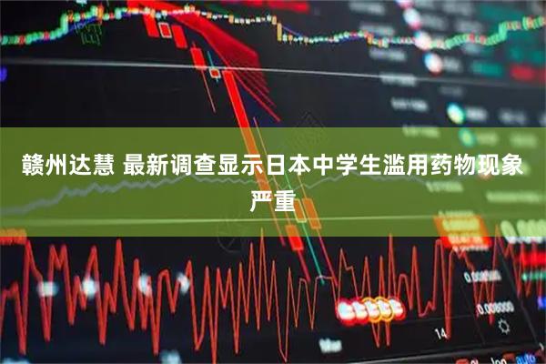 赣州达慧 最新调查显示日本中学生滥用药物现象严重