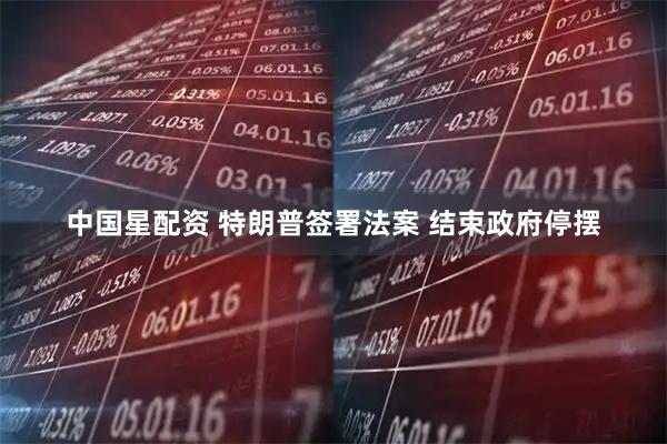 中国星配资 特朗普签署法案 结束政府停摆