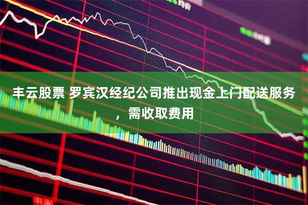 丰云股票 罗宾汉经纪公司推出现金上门配送服务，需收取费用