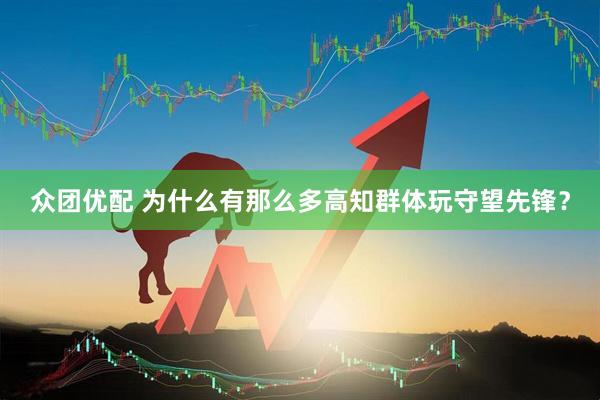 众团优配 为什么有那么多高知群体玩守望先锋？