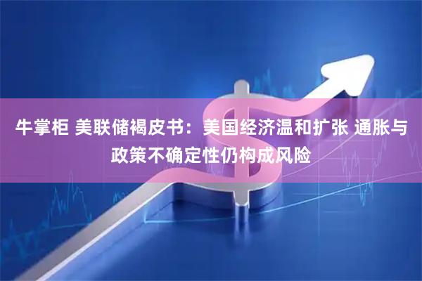 牛掌柜 美联储褐皮书：美国经济温和扩张 通胀与政策不确定性仍构成风险