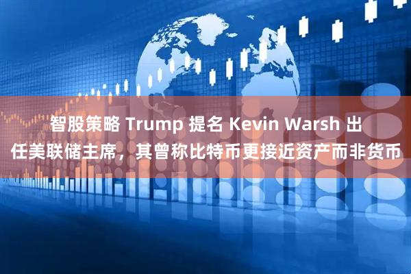 智股策略 Trump 提名 Kevin Warsh 出任美联储主席，其曾称比特币更接近资产而非货币